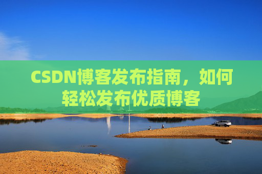 CSDN博客发布指南，如何轻松发布优质博客